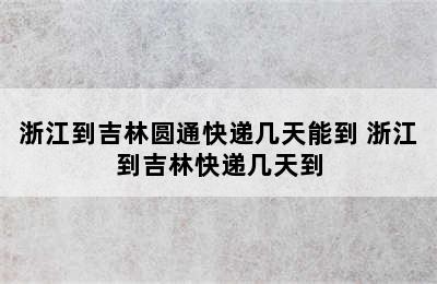 浙江到吉林圆通快递几天能到 浙江到吉林快递几天到